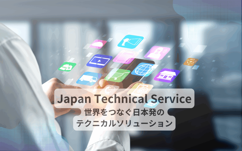 JapanTechnicalService 世界をつなぐ日本発のテクニカルソリューション